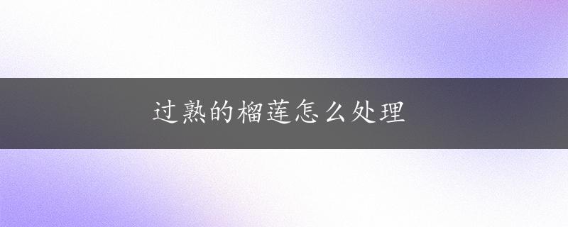 过熟的榴莲怎么处理