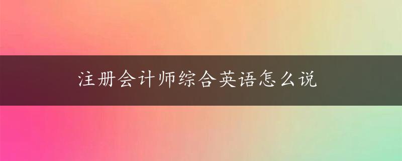 注册会计师综合英语怎么说