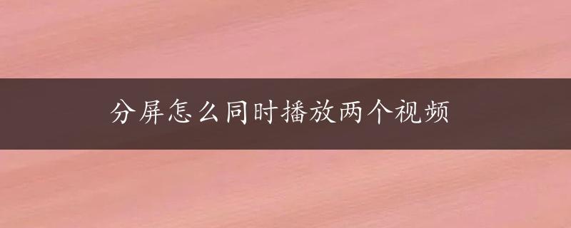 分屏怎么同时播放两个视频