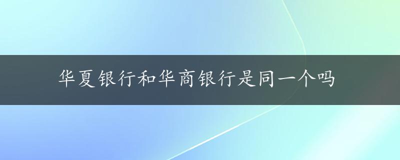 华夏银行和华商银行是同一个吗