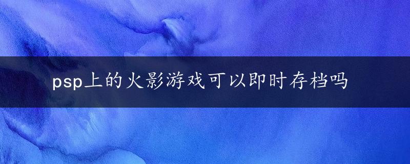 psp上的火影游戏可以即时存档吗