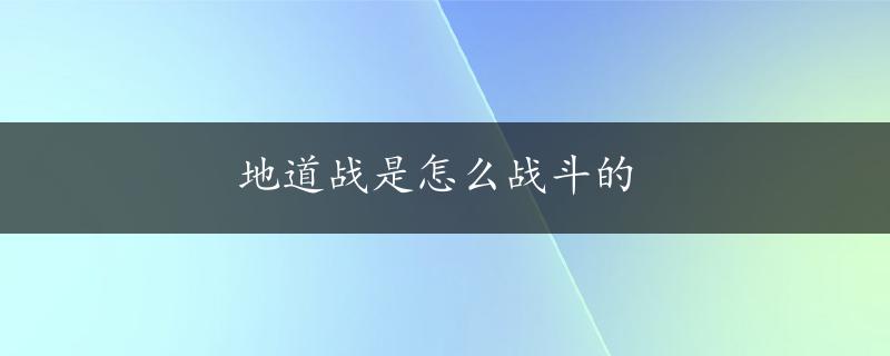 地道战是怎么战斗的