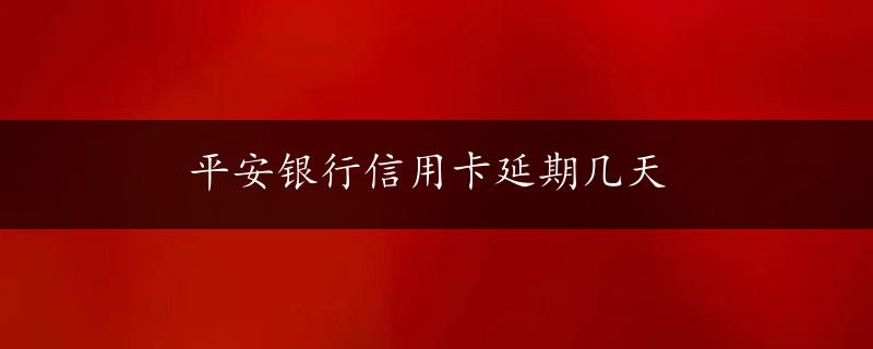 平安银行信用卡延期几天