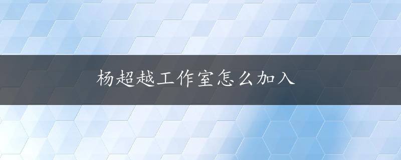 杨超越工作室怎么加入