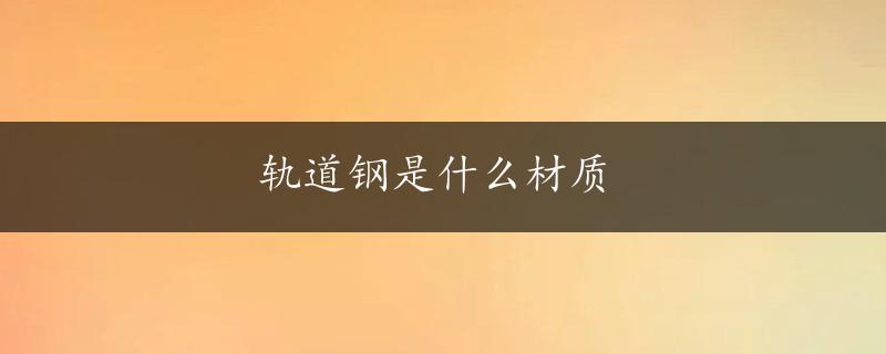 轨道钢是什么材质