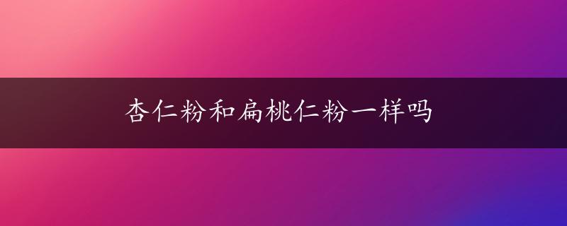 杏仁粉和扁桃仁粉一样吗