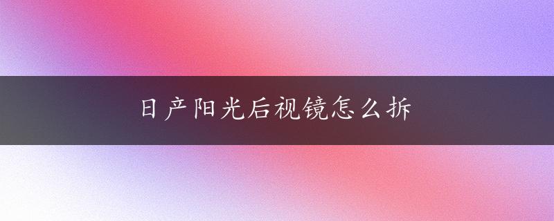 日产阳光后视镜怎么拆