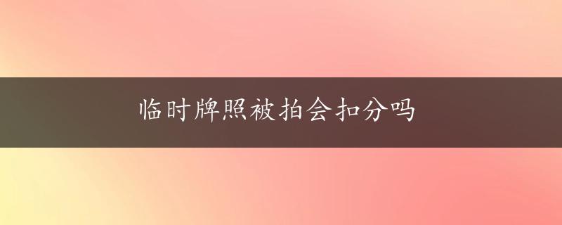 临时牌照被拍会扣分吗