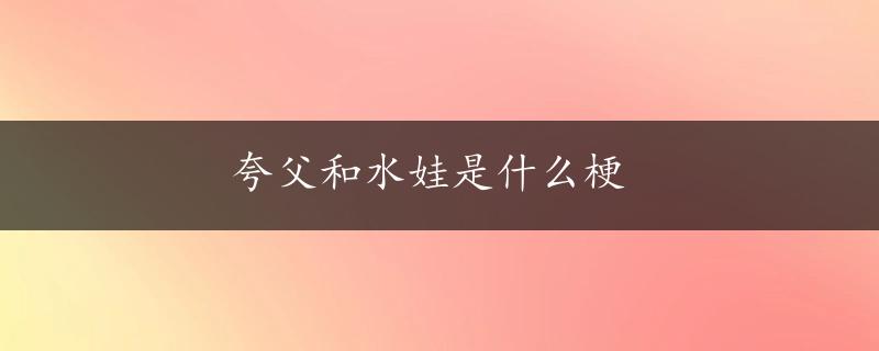 夸父和水娃是什么梗