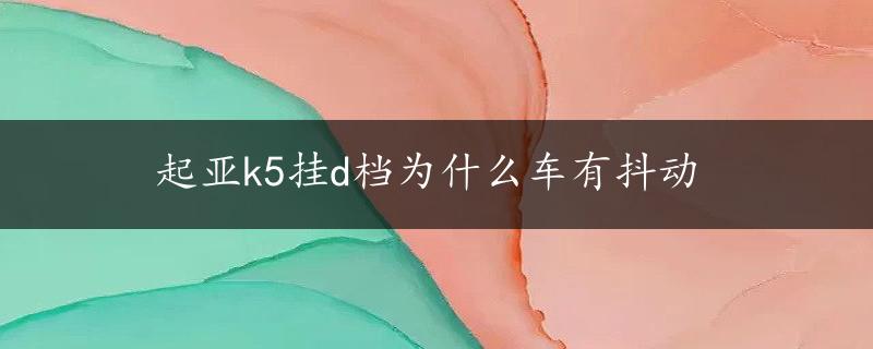 起亚k5挂d档为什么车有抖动