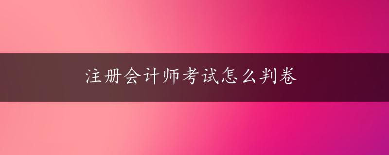 注册会计师考试怎么判卷