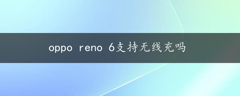 oppo reno 6支持无线充吗