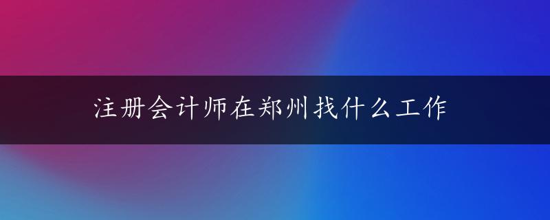 注册会计师在郑州找什么工作