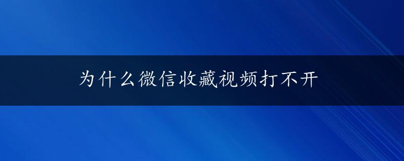 为什么微信收藏视频打不开