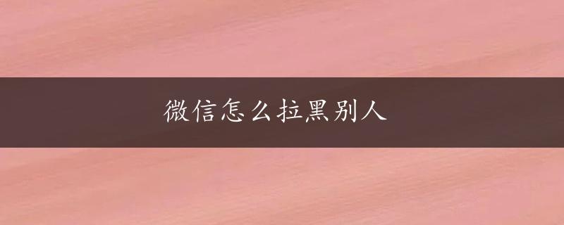 微信怎么拉黑别人