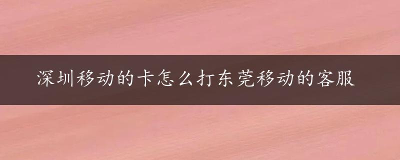 深圳移动的卡怎么打东莞移动的客服