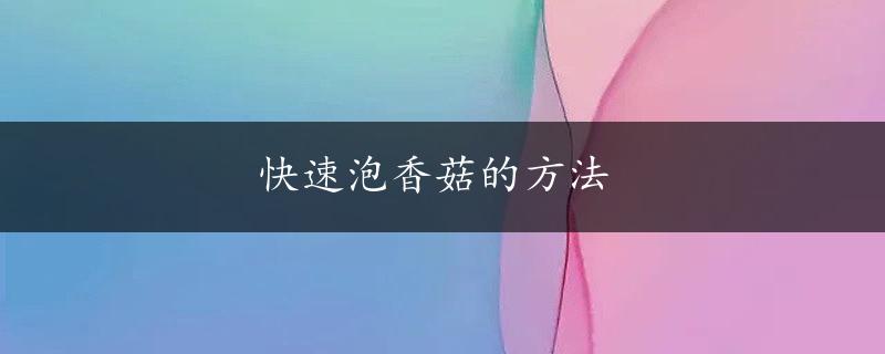 快速泡香菇的方法