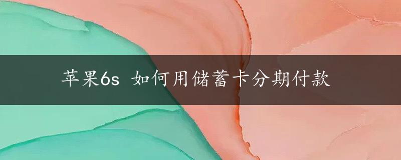 苹果6s 如何用储蓄卡分期付款