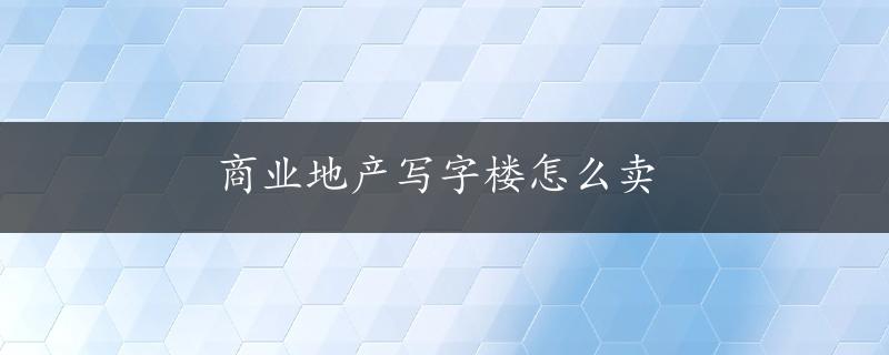 商业地产写字楼怎么卖