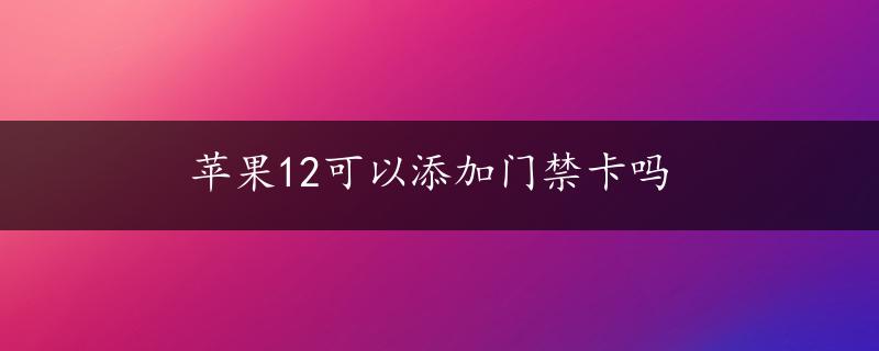 苹果12可以添加门禁卡吗