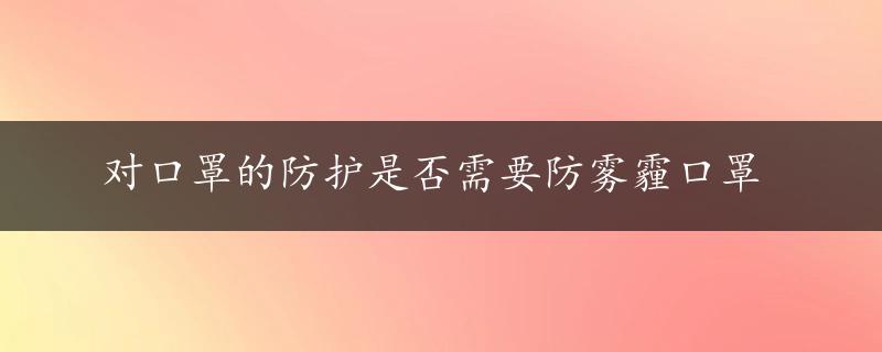 对口罩的防护是否需要防雾霾口罩