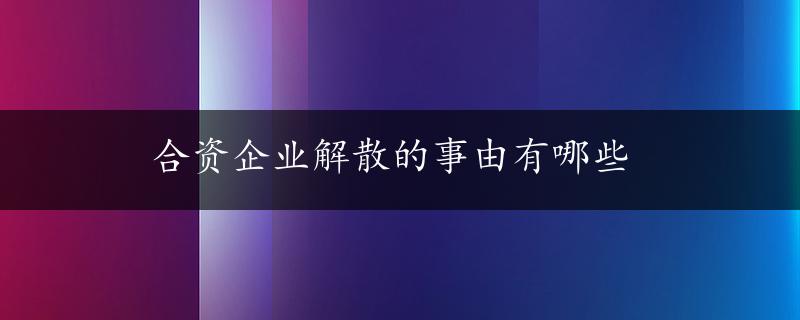 合资企业解散的事由有哪些