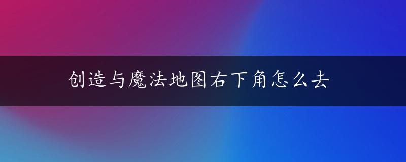 创造与魔法地图右下角怎么去