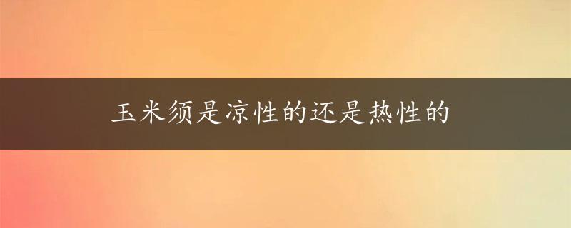 玉米须是凉性的还是热性的