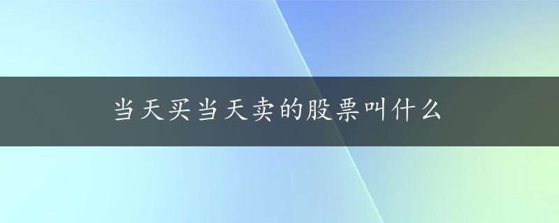 当天买当天卖的股票叫什么