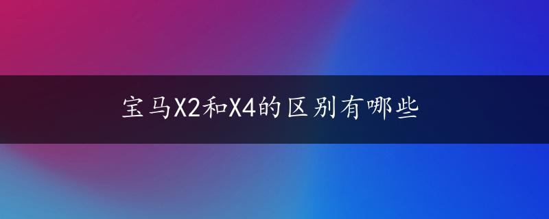 宝马X2和X4的区别有哪些