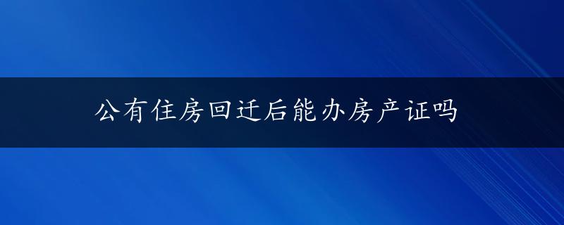 公有住房回迁后能办房产证吗