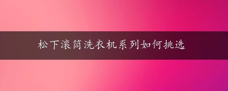 松下滚筒洗衣机系列如何挑选