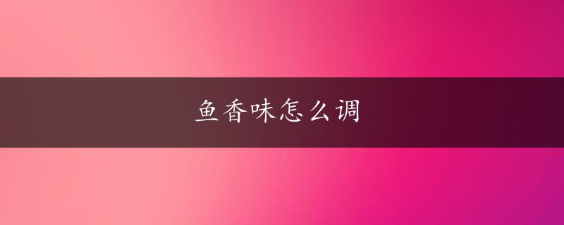 鱼香味怎么调