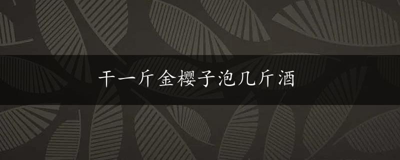 干一斤金樱子泡几斤酒