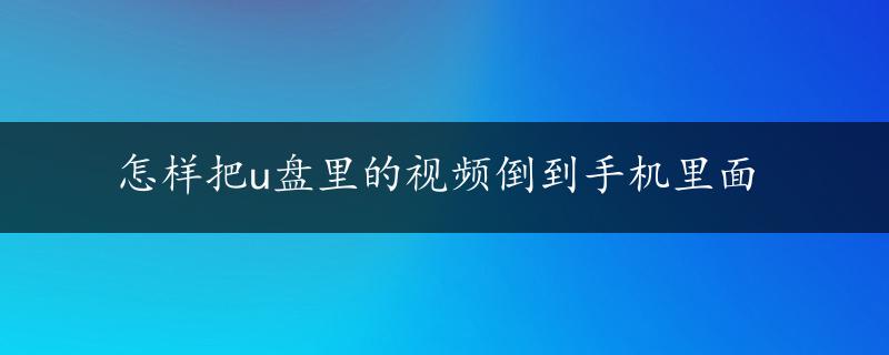 怎样把u盘里的视频倒到手机里面