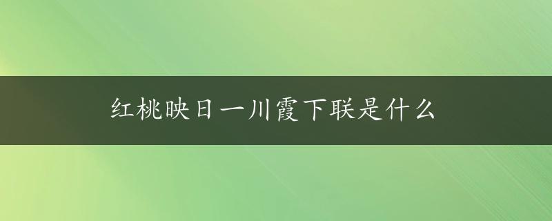 红桃映日一川霞下联是什么