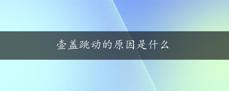 壶盖跳动的原因是什么