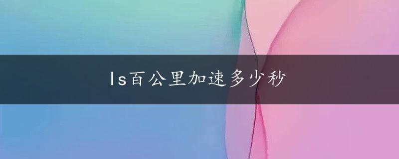 ls百公里加速多少秒