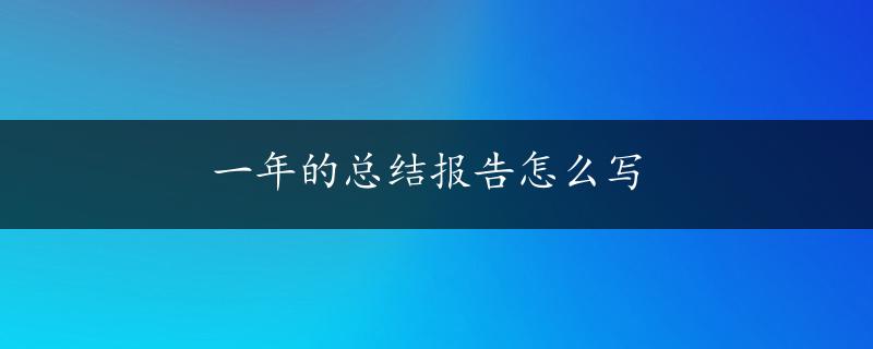 一年的总结报告怎么写