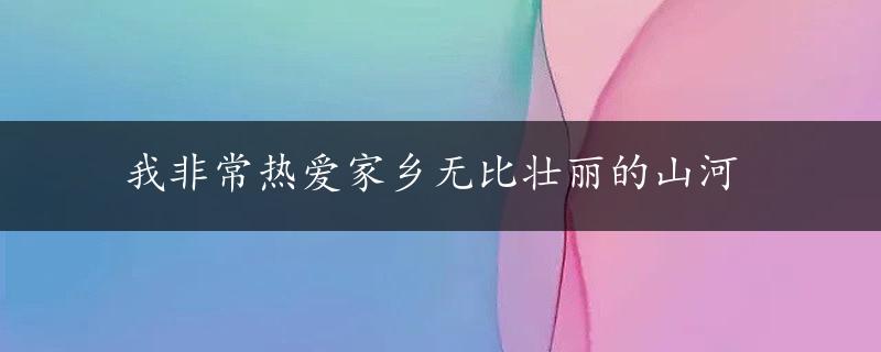 我非常热爱家乡无比壮丽的山河