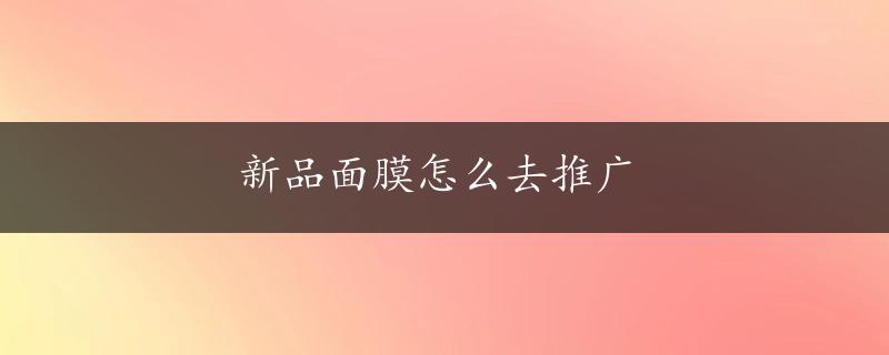 新品面膜怎么去推广