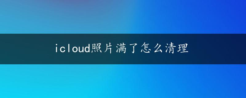 icloud照片满了怎么清理