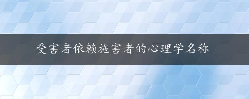 受害者依赖施害者的心理学名称