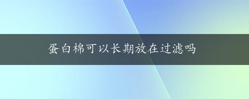 蛋白棉可以长期放在过滤吗