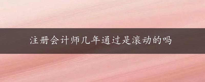 注册会计师几年通过是滚动的吗