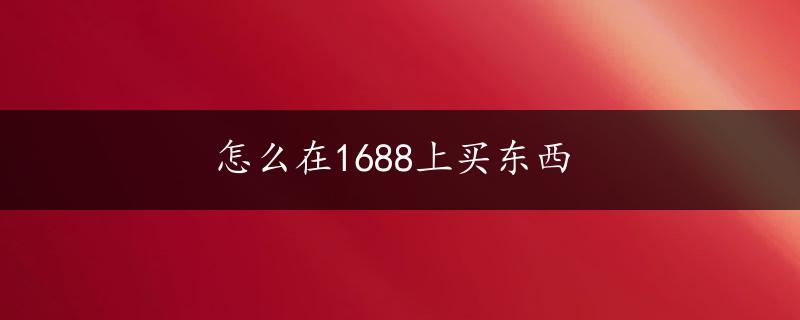 怎么在1688上买东西