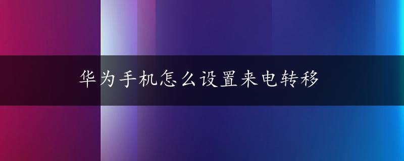 华为手机怎么设置来电转移