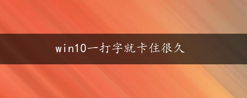 win10一打字就卡住很久