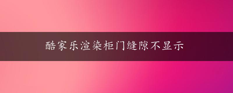 酷家乐渲染柜门缝隙不显示