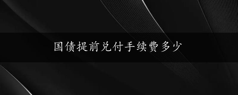 国债提前兑付手续费多少